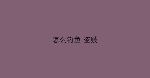 怎么钓鱼盗贼(怎么钓鱼盗贼最好)